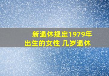 新退休规定1979年出生的女性 几岁退休